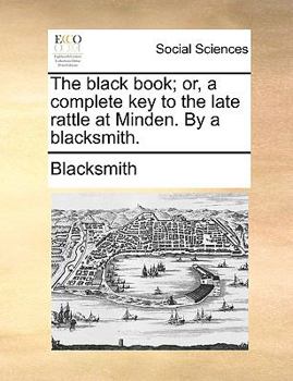 Paperback The Black Book; Or, a Complete Key to the Late Rattle at Minden. by a Blacksmith. Book