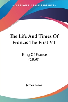 Paperback The Life And Times Of Francis The First V1: King Of France (1830) Book