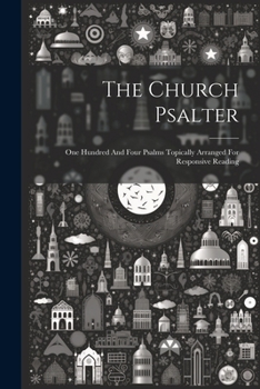 The Church Psalter: One Hundred And Four Psalms Topically Arranged For Responsive Reading