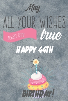 May All Your Wishes Always Come True Happy 44th Birthday: 44th Birthday Gift / Journal / Notebook / Diary / Unique Greeting & Birthday Card Alternative