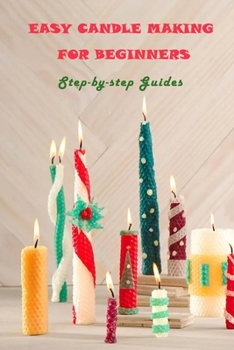 Paperback Easy Candle Making For Beginners: Step-by-step Guides: Guides to Making Your Own Hommade Candles Book
