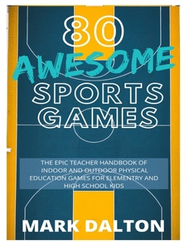 Paperback 80 Awesome Sports Games: The Epic Teacher Handbook of 80 Indoor and Outdoor Physical Education Games for Elementary and High School Kids Book