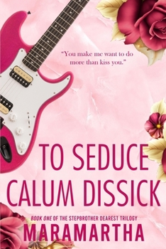 To Seduce Calum Dissick: A small town stepbrother romance (Stepbrother Dearest) - Book #1 of the Stepbrother Dearest