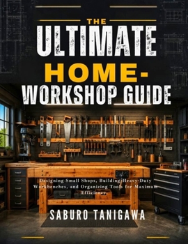Paperback The Ultimate Home Workshop Guide: Designing Small Shops, Building Heavy-Duty Workbenches, and Organizing Tools for Maximum Efficiency Book