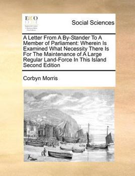 Paperback A Letter from a By-Stander to a Member of Parliament: Wherein Is Examined What Necessity There Is for the Maintenance of a Large Regular Land-Force in Book
