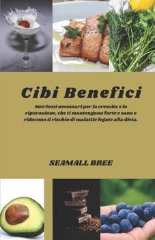 Cibi Benefici: Nutrienti necessari per la crescita e la riparazione, che ti mantengono forte e sano e riducono il rischio di malattie legate alla dieta. (Italian Edition)