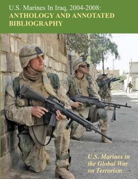 Paperback U.S. Marines in Iraq, 2004 - 2008 Anthology and Annotated Bibliography: U.S. Marines in the Global War on Terrorism Book