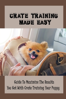 Paperback Crate Training Made Easy: Guide To Maximize The Results You Get With Crate Training Your Puppy: Should A Puppy Travel In A Crate Book