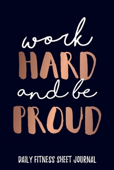Work Hard and be Proud Daily Fitness Sheet Journal Weight Loss, Water, Food, Cardio, Strength Training and Sleep Tracker: Journal Size 6x9 Inches 120 Pages