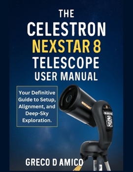 The Celestron NexStar Evolution 8 Telescope User Manual: Your Definitive Guide to Setup, Alignment, and Deep-Sky Exploration.