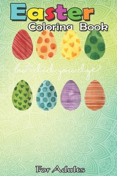 Easter Coloring Book For Adults: But Did You Dye Easter Eggs Hunt Funny Easter Gifts An Adult Easter Coloring Book For Teens & Adults | Great Gifts with Fun, Easy, and Relaxing