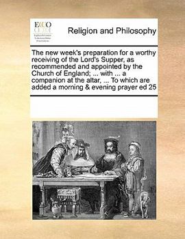 The new week's preparation for a worthy receiving of the Lord's Supper, as recommended and appointed by the Church of England; ... with ... a ... are added a morning & evening prayer ed 25