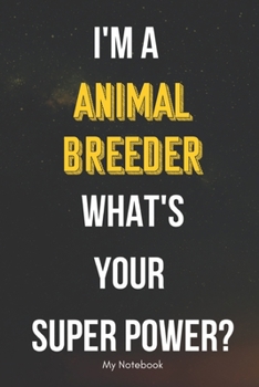 I AM A Animal Breeder WHAT IS YOUR SUPER POWER? Notebook  Gift: Lined Notebook  / Journal Gift, 120 Pages, 6x9, Soft Cover, Matte Finish