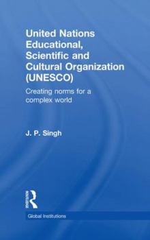 United Nations Educational, Scientific, and Cultural Organization (UNESCO): Creating Norms for a Complex World (Global Institutions)