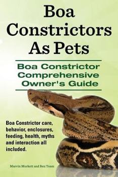 Boa Constrictors As Pets. Boa Constrictor Comprehensive Owner’s Guide. Boa Constrictor care, behavior, enclosures, interaction, feeding, health and myths all included. - Book  of the Comprehensive Owner's Guide
