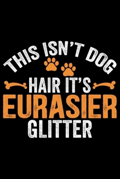 Paperback This Isn't Dog Hair It's Eurasier Glitter: Cool Eurasier Dog Journal Notebook - Gifts Idea for Eurasier Dog Lovers Notebook for Men & Women. Book