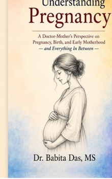 Understanding Pregnancy: A Doctor-Mother's Perspective on Pregnancy, Birth, and Early Motherhood - and Everything In Between -