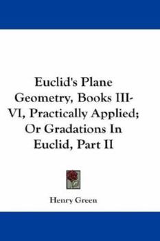 Paperback Euclid's Plane Geometry, Books III-VI, Practically Applied; Or Gradations In Euclid, Part II Book