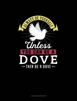 Paperback Always Be Yourself Unless You Can Be A Dove Then Be A Dove: Checkbook Register Book