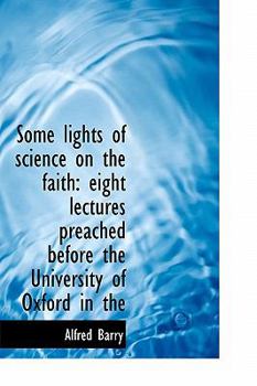 Some Lights of Science on the Faith : Eight lectures preached before the University of Oxford in The