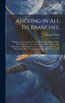 Hardcover Angling in All Its Branches,: Reduced to a Complete Science: Being The Result of More Than Forty Years Real Practice and Strict Observation Througho Book