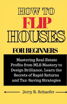 Paperback How to Flip Houses for Beginners: Mastering Real Estate Profits from MLS Mastery to Design Brilliance, Learn the Secrets of Rapid Returns and Tax-Savi Book