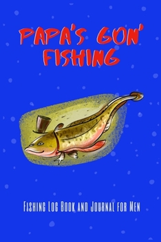 Paperback Papa's Gon' Fishing - Fishing Log Book and Journal for Men: Fishing Journal for Men- Includes 120 Log Book Pages - Record Experiences and Memories Whi Book