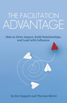 Paperback The Facilitation Advantage: How to Drive Impact, Build Relationships, and Lead with Influence Book