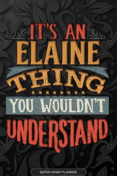 Elaine: It's An Elaine Thing You Wouldn't Understand - Elaine Name Planner With Notebook Journal Calendar Personel Goals Password Manager & Much More, Perfect Gift For A Female Called Elaine