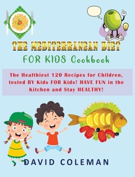 The Mediterranean Diet for Kids Cookbook: The Healthiest 120 Recipes for Children, tested BY Kids FOR Kids! HAVE FUN in the Kitchen and Stay HEALTHY!