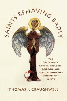Hardcover Saints Behaving Badly: The Cutthroats, Crooks, Trollops, Con Men, and Devil-Worshippers Who Became Saints Book