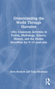 Hardcover Understanding the World Through Narrative: 160+ Classroom Activities in Fiction, Mythology, Science, History, and the Media: StoryWise for 9-15 year-o Book