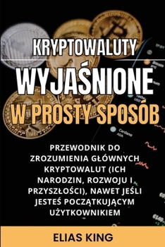 Kryptowaluty Wyjaśnione w prosty sposób: Przewodnik do zrozumienia glównych kryptowalut, nawet jeśli jesteś początkujący