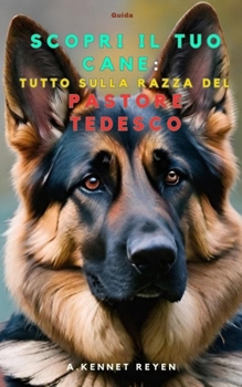 Scopri il tuo Cane :Tutto sulla razza del Pastore Tedesco (Italian Edition)
