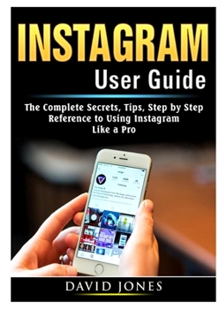 Paperback Instagram User Guide: The Complete Secrets, Tips, Step by Step Reference to Using Instagram Like a Pro Book