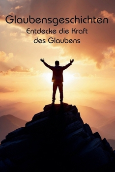 Glaubensgeschichten: Entdecke die Kraft des Glaubens (German Edition)