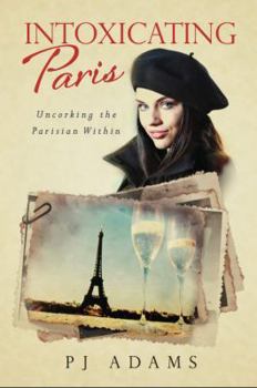 Paperback Intoxicating Paris: Uncorking the Parisian Within Book
