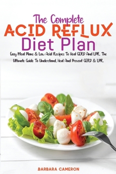 Paperback The Complete Acid Reflux Diet Plan: Easy Meal Plans & Low Acid Recipes To Heal GERD And LPR. The Ultimate Guide To Understand, Heal And Prevent GERD & Book
