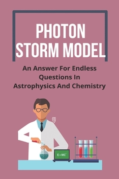 Paperback Photon Storm Model: An Answer For Endless Questions In Astrophysics And Chemistry: Top Astrophysics Questions Book
