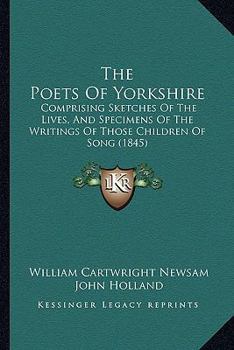 Paperback The Poets Of Yorkshire: Comprising Sketches Of The Lives, And Specimens Of The Writings Of Those Children Of Song (1845) Book