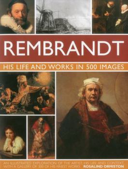 Hardcover Rembrandt: His Lisfe & Works in 500 Images: A Study of the Artist, His Life and Context, with 500 Images, and a Gallery Showing 300 of His Most Iconic Book