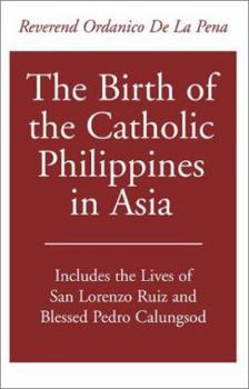 The Birth of the Catholic Philippines in Asia: Includes the Lives of San Lorenzo Ruiz and the Blessed Pedro Calungsod