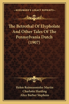 Paperback The Betrothal Of Elypholate And Other Tales Of The Pennsylvania Dutch (1907) Book