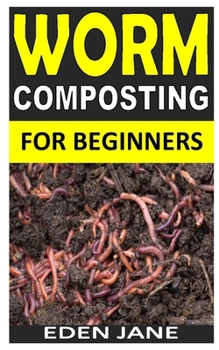 WORM COMPOSTING FOR BEGINNERS: The complete guides to worm composting