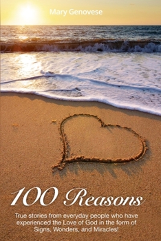 Paperback 100 Reasons: True stories from everyday people who have experienced the Love of God in the form of Signs, Wonders, and Miracles! Book