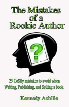 The Mistakes of A Rookie Author: 25 Costly Mistakes to Avoid when Writing, Publishing, and Selling a Book