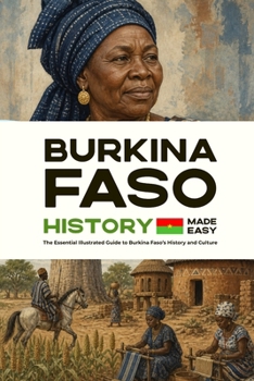 Burkina Faso History Made Easy: The Essential Illustrated Guide to Burkina Faso’s History and Culture (History of the World)