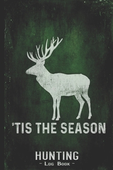 Hunting Log Book Journal for Hunter: Tis The Season Deer Buck - Hunters Track Record of Species, Location, Gear - Shooting Seasons Dates