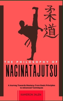THE PHILOSOPHY OF NAGINATAJUTSU: A Journey Towards Mastery: From Basic Principles to Advanced Techniques