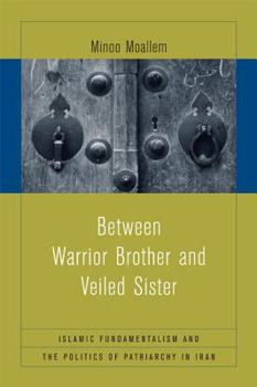 Paperback Between Warrior Brother and Veiled Sister: Islamic Fundamentalism and the Politics of Patriarchy in Iran Book